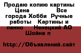 Продаю копию картины › Цена ­ 201 000 - Все города Хобби. Ручные работы » Картины и панно   . Ненецкий АО,Шойна п.